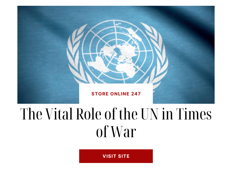 The Vital Role of the UN in Times of War: Safeguarding Peace and Humanity
